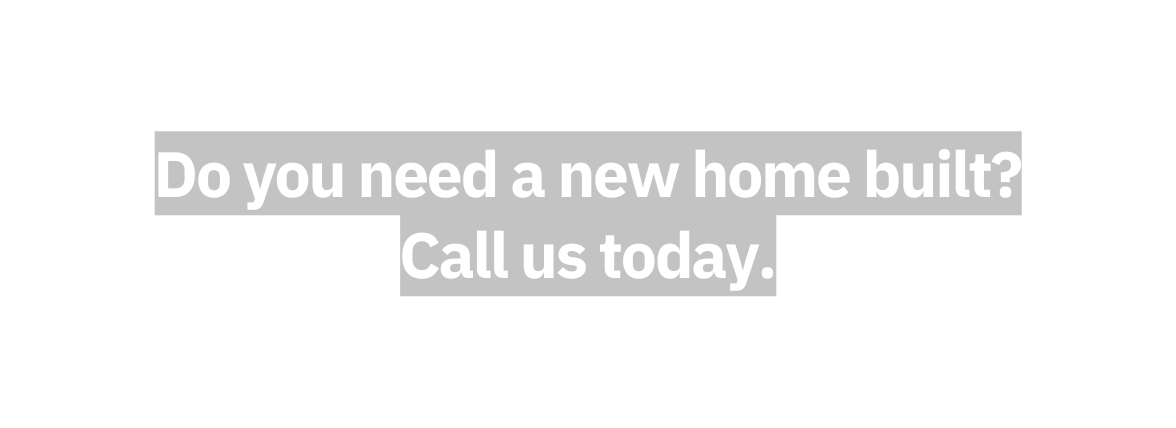Do you need a new home built Call us today